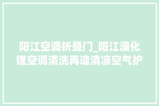阳江空调折叠门_阳江溴化锂空调清洗再造清凉空气护卫健康生活