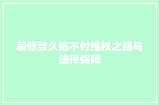 装修款久拖不付维权之路与法律保障