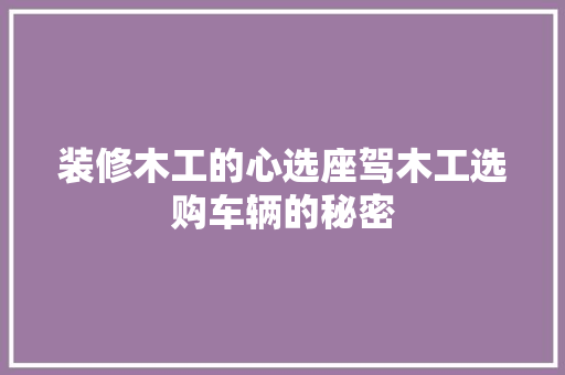 装修木工的心选座驾木工选购车辆的秘密