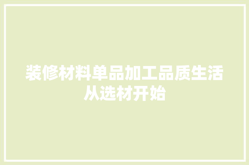 装修材料单品加工品质生活从选材开始