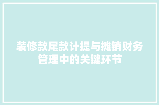 装修款尾款计提与摊销财务管理中的关键环节