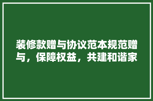 装修款赠与协议范本规范赠与，保障权益，共建和谐家园