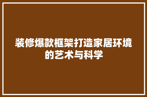 装修爆款框架打造家居环境的艺术与科学