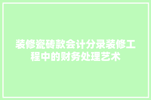 装修瓷砖款会计分录装修工程中的财务处理艺术