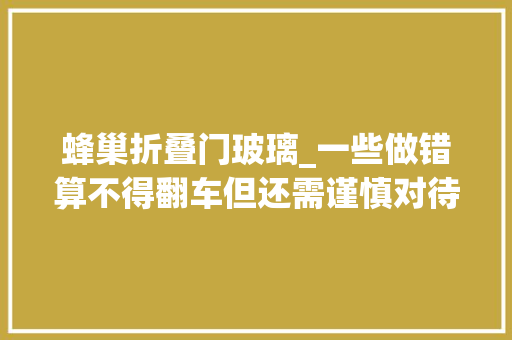 蜂巢折叠门玻璃_一些做错算不得翻车但还需谨慎对待的装修细节附解救筹划