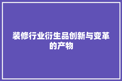装修行业衍生品创新与变革的产物