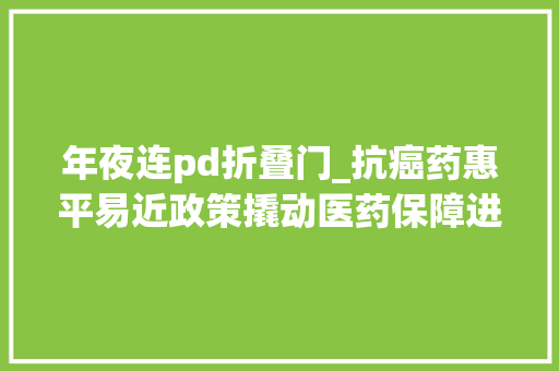年夜连pd折叠门_抗癌药惠平易近政策撬动医药保障进级