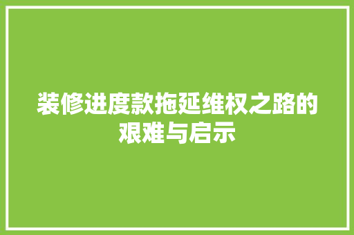 装修进度款拖延维权之路的艰难与启示
