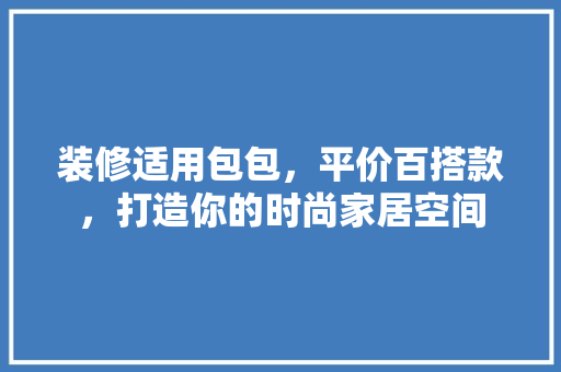 装修适用包包，平价百搭款，打造你的时尚家居空间