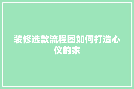 装修选款流程图如何打造心仪的家