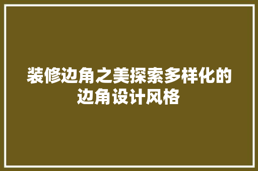 装修边角之美探索多样化的边角设计风格