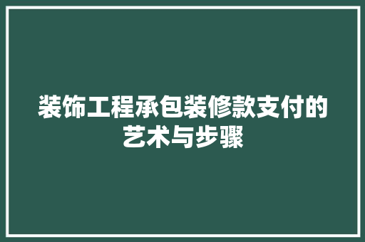 装饰工程承包装修款支付的艺术与步骤