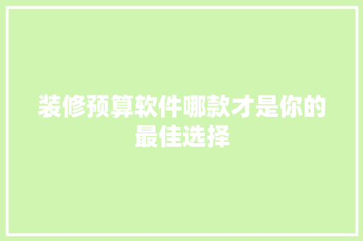 装修预算软件哪款才是你的最佳选择