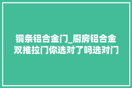 铜条铝合金门_厨房铝合金双推拉门你选对了吗选对门可以提高你的生活质量