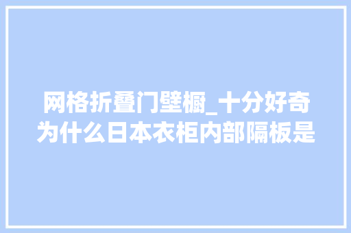 网格折叠门壁橱_十分好奇为什么日本衣柜内部隔板是镂空的哪有国内实心的好