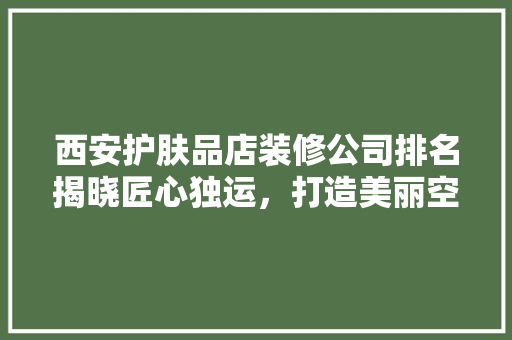 西安护肤品店装修公司排名揭晓匠心独运，打造美丽空间