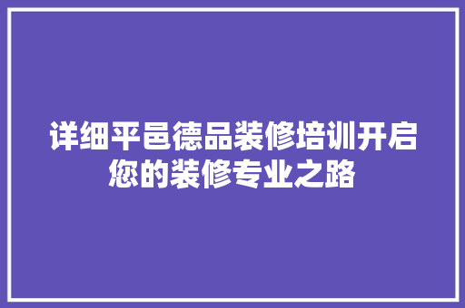 详细平邑德品装修培训开启您的装修专业之路