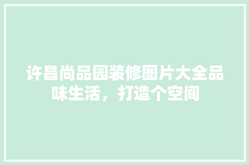 许昌尚品园装修图片大全品味生活，打造个空间