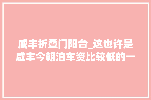 咸丰折叠门阳台_这也许是咸丰今朝泊车资比较低的一个小区了