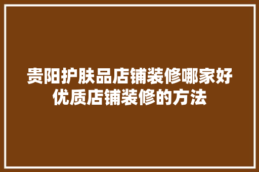 贵阳护肤品店铺装修哪家好优质店铺装修的方法