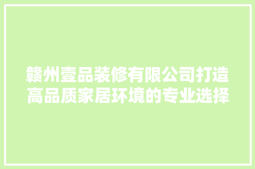 赣州壹品装修有限公司打造高品质家居环境的专业选择