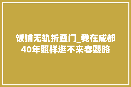 饭铺无轨折叠门_我在成都40年照样逛不来春熙路