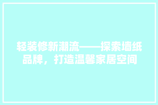轻装修新潮流——探索墙纸品牌，打造温馨家居空间
