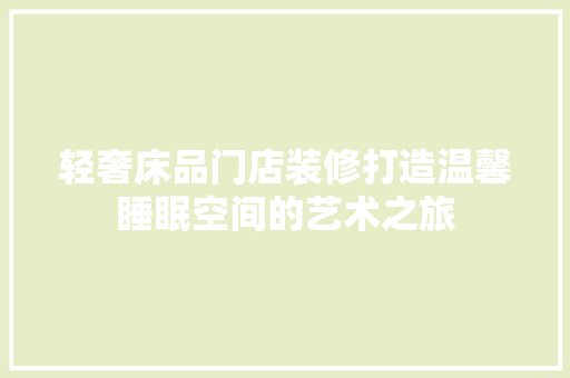 轻奢床品门店装修打造温馨睡眠空间的艺术之旅