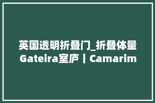 英国透明折叠门_折叠体量Gateira室庐丨CamarimArquitectos