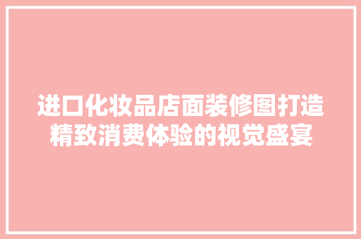 进口化妆品店面装修图打造精致消费体验的视觉盛宴