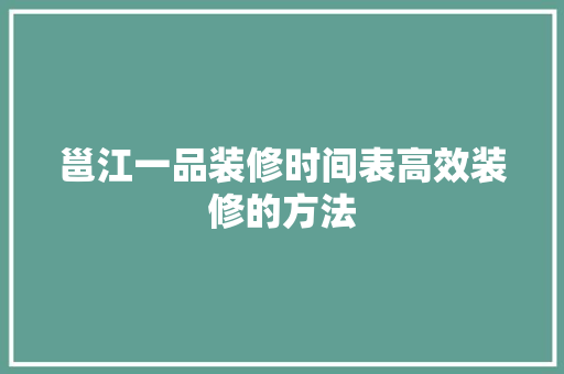 邕江一品装修时间表高效装修的方法