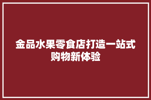 金品水果零食店打造一站式购物新体验