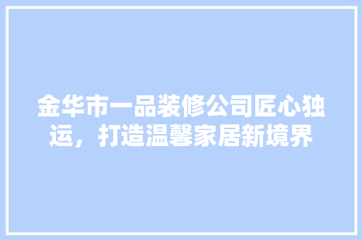 金华市一品装修公司匠心独运，打造温馨家居新境界