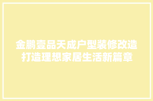 金鹏壹品天成户型装修改造打造理想家居生活新篇章