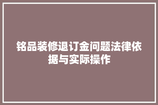 铭品装修退订金问题法律依据与实际操作