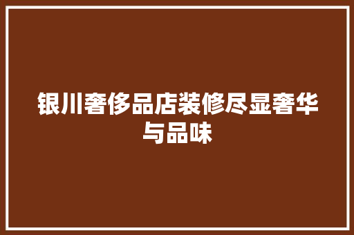 银川奢侈品店装修尽显奢华与品味