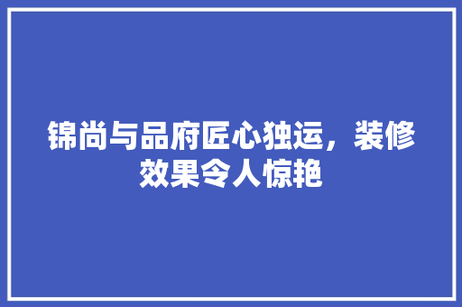 锦尚与品府匠心独运，装修效果令人惊艳