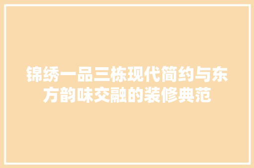 锦绣一品三栋现代简约与东方韵味交融的装修典范