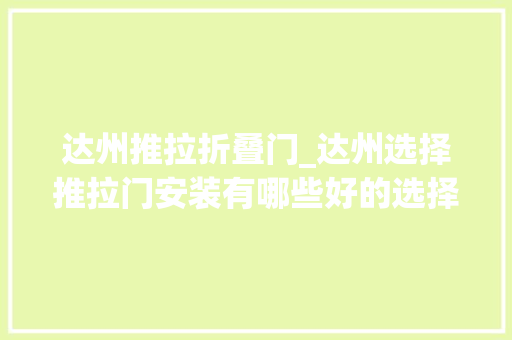达州推拉折叠门_达州选择推拉门安装有哪些好的选择