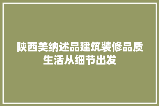 陕西美纳述品建筑装修品质生活从细节出发