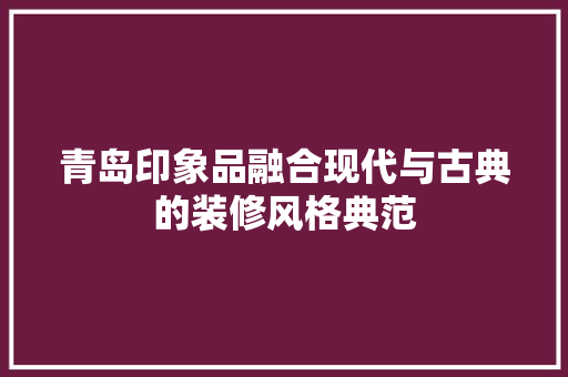青岛印象品融合现代与古典的装修风格典范