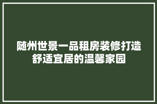 随州世景一品租房装修打造舒适宜居的温馨家园