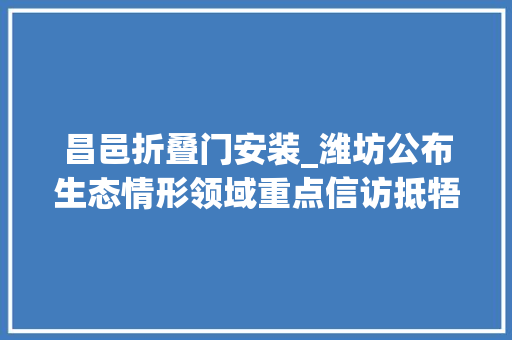 昌邑折叠门安装_潍坊公布生态情形领域重点信访抵牾清单落实情况涉及8县市区