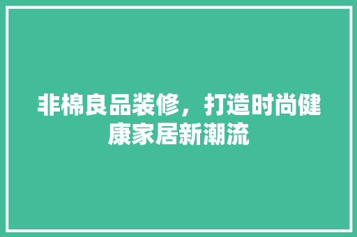 非棉良品装修，打造时尚健康家居新潮流