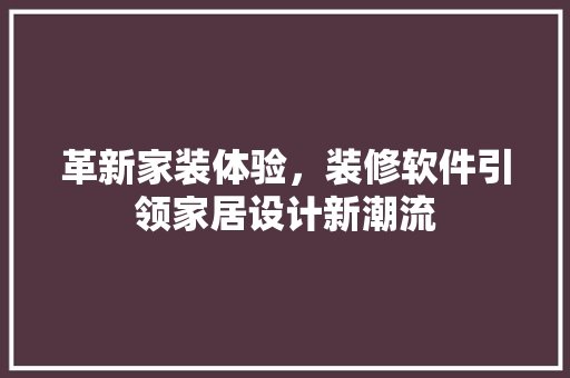 革新家装体验，装修软件引领家居设计新潮流