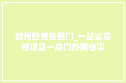 滁州蜂巢折叠门_一站式落新项目一扇门办两省事