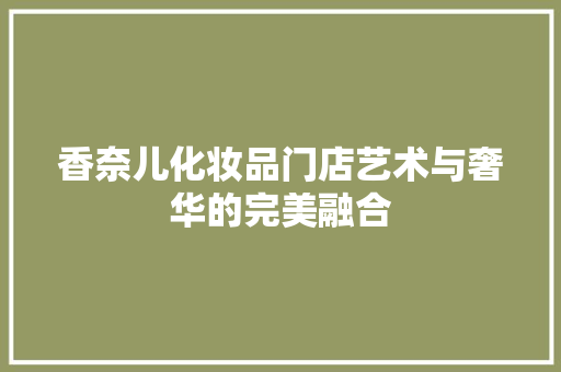 香奈儿化妆品门店艺术与奢华的完美融合