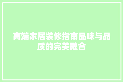 高端家居装修指南品味与品质的完美融合
