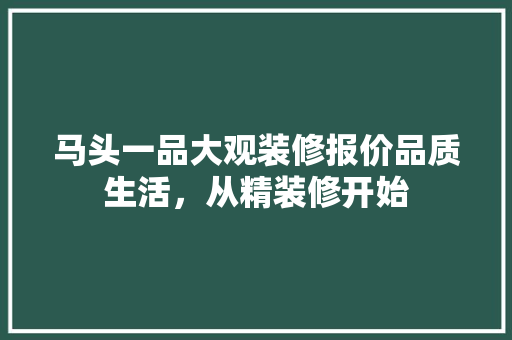 马头一品大观装修报价品质生活，从精装修开始