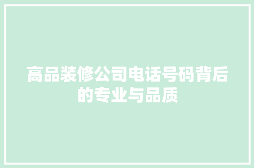 高品装修公司电话号码背后的专业与品质
